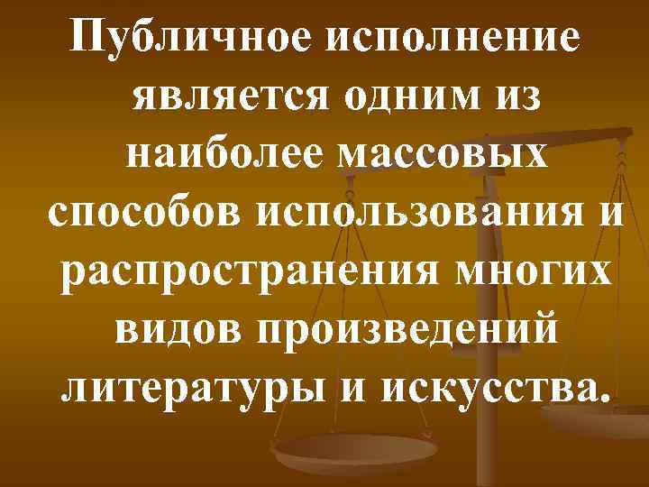 Публичное исполнение является одним из наиболее массовых способов использования и распространения многих видов произведений