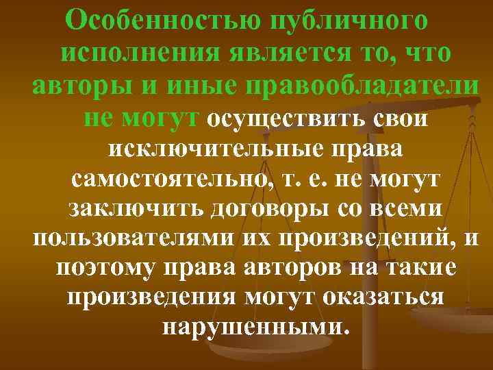 Особенностью публичного исполнения является то, что авторы и иные правообладатели не могут осуществить свои