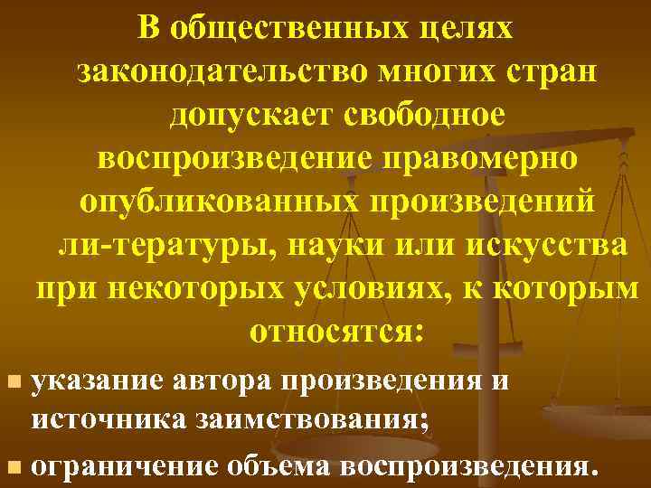 В общественных целях законодательство многих стран допускает свободное воспроизведение правомерно опубликованных произведений ли тературы,