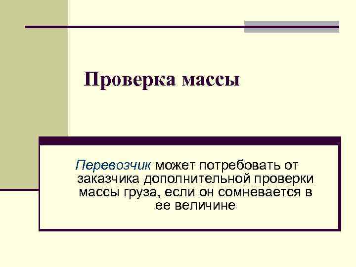 Проверка массы Перевозчик может потребовать от заказчика дополнительной проверки массы груза, если он сомневается