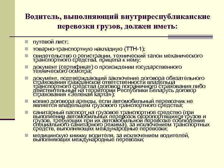 Водитель, выполняющий внутриреспубликанские перевозки грузов, должен иметь: n путевой лист; n товарно-транспортную накладную (ТТН-1);