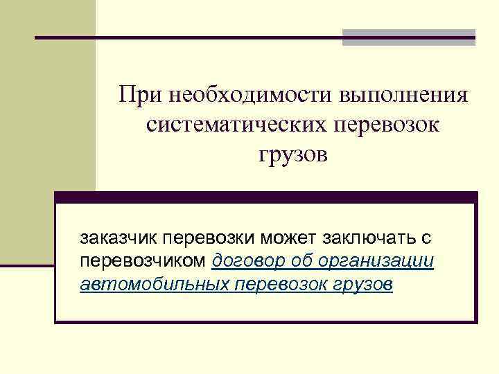 При необходимости выполнения систематических перевозок грузов заказчик перевозки может заключать с перевозчиком договор об