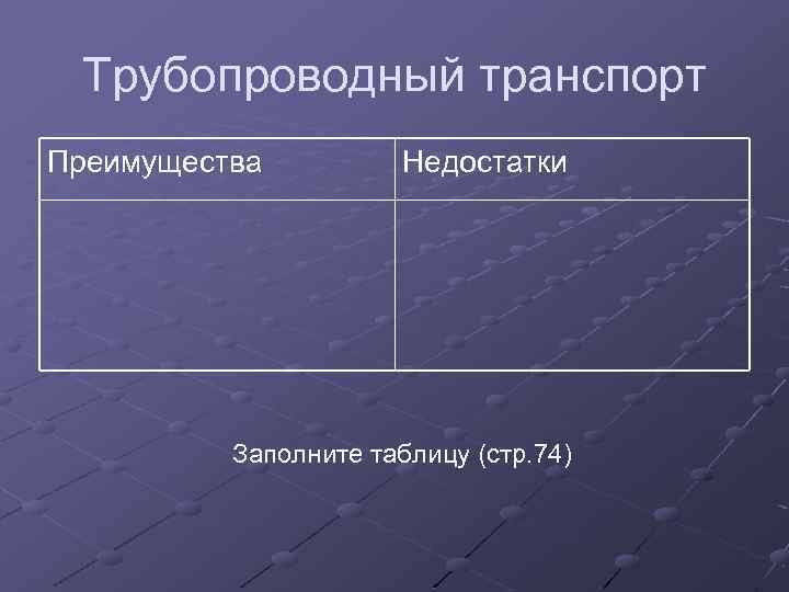 Трубопроводный транспорт Преимущества Недостатки Заполните таблицу (стр. 74) 