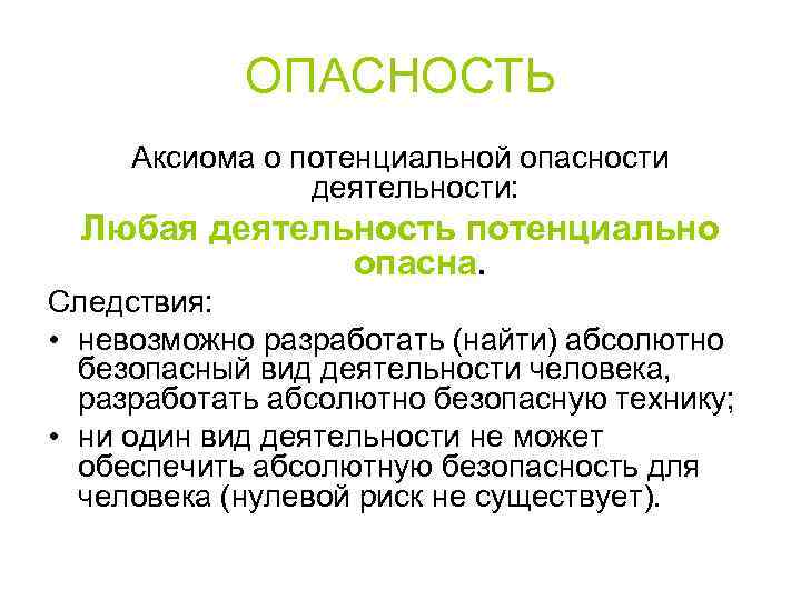 ОПАСНОСТЬ Аксиома о потенциальной опасности деятельности: Любая деятельность потенциально опасна. Следствия: • невозможно разработать