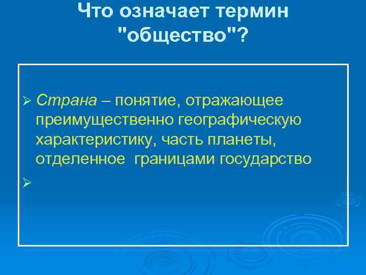 Что означает термин "общество"? Ø Страна – понятие, отражающее преимущественно географическую характеристику, часть планеты,