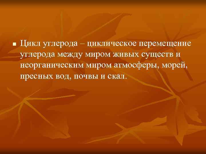 n Цикл углерода – циклическое перемещение углерода между миром живых существ и неорганическим миром