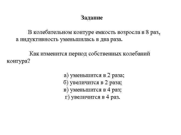 Задание В колебательном контуре емкость возросла в 8 раз, а индуктивность уменьшилась в два