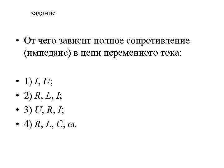 задание • От чего зависит полное сопротивление (импеданс) в цепи переменного тока: • •