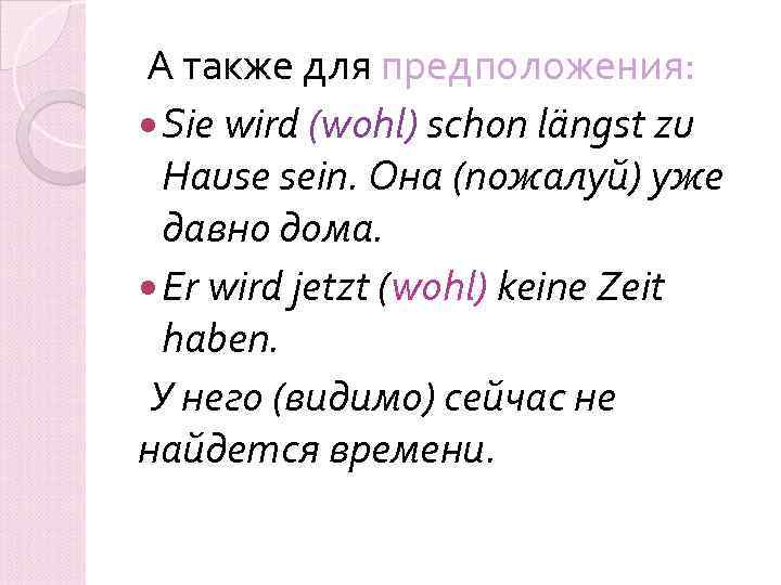  А также для предположения: Sie wird (wohl) schon längst zu Hause sein. Она