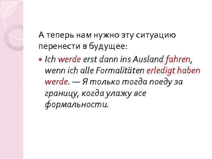 А теперь нам нужно эту ситуацию перенести в будущее: Ich werde erst dann ins