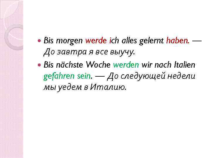  Bis morgen werde ich alles gelernt haben. — До завтра я все выучу.