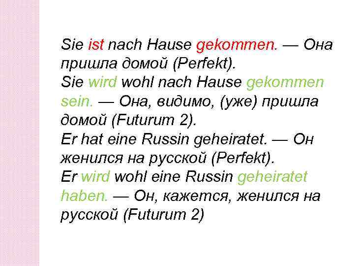 Sie ist nach Hause gekommen. — Она пришла домой (Perfekt). Sie wird wohl nach