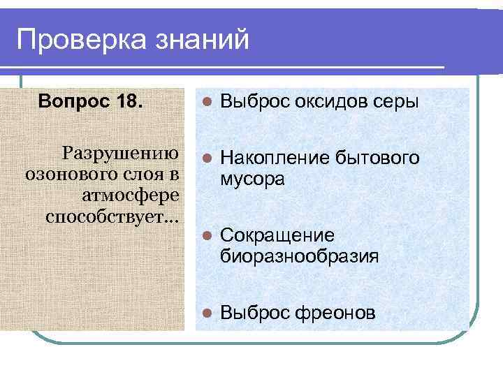 Проверка знаний Вопрос 18. Разрушению озонового слоя в атмосфере способствует… l Выброс оксидов серы