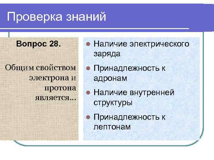 Проверка знаний Вопрос 28. Общим свойством электрона и протона является… l Наличие электрического заряда