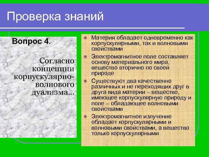 Проверка знаний Вопрос 4. Согласно концепции корпускулярноволнового дуализма… Материя обладает одновременно как корпускулярными, так
