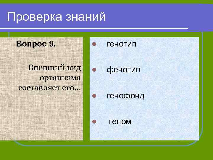 Проверка знаний Вопрос 9. Внешний вид организма составляет его… l генотип l фенотип l