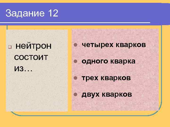 Задание 12 q нейтрон состоит из… l четырех кварков l одного кварка l трех