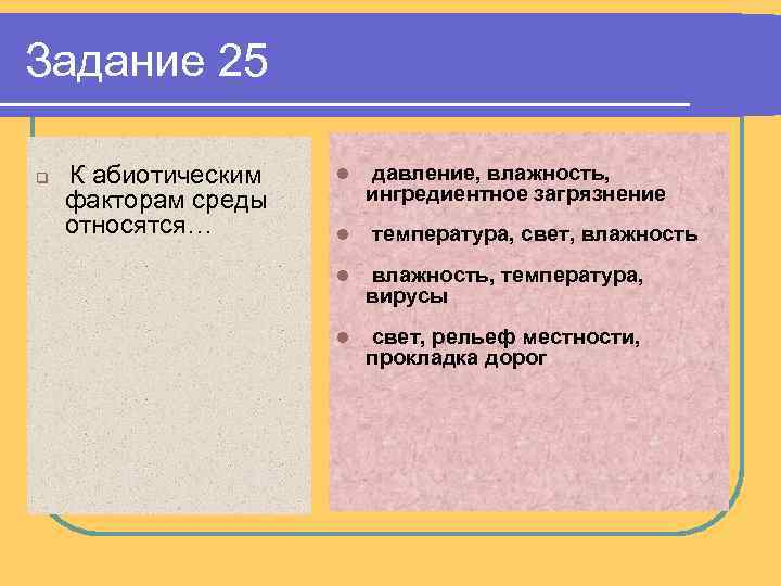 Задание 25 q К абиотическим факторам среды относятся… l l давление, влажность, ингредиентное загрязнение