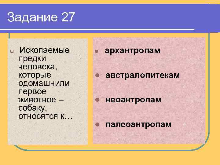 Задание 27 q Ископаемые предки человека, которые одомашнили первое животное – собаку, относятся к…