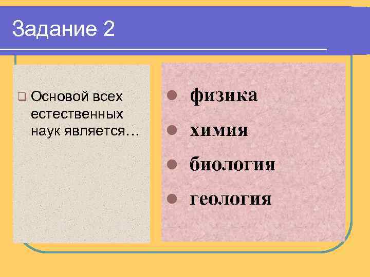 Задание 2 q Основой всех естественных наук является… l физика l химия l биология