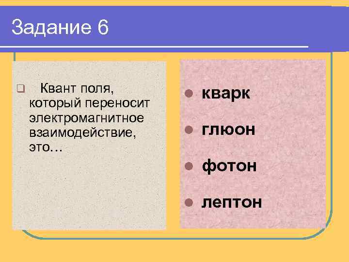 Задание 6 q Квант поля, который переносит электромагнитное взаимодействие, это… l кварк l глюон