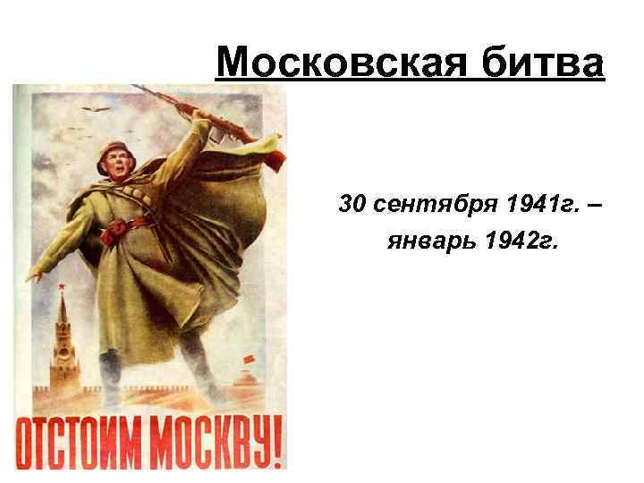 Московская битва 30 сентября 1941 г. – январь 1942 г. 