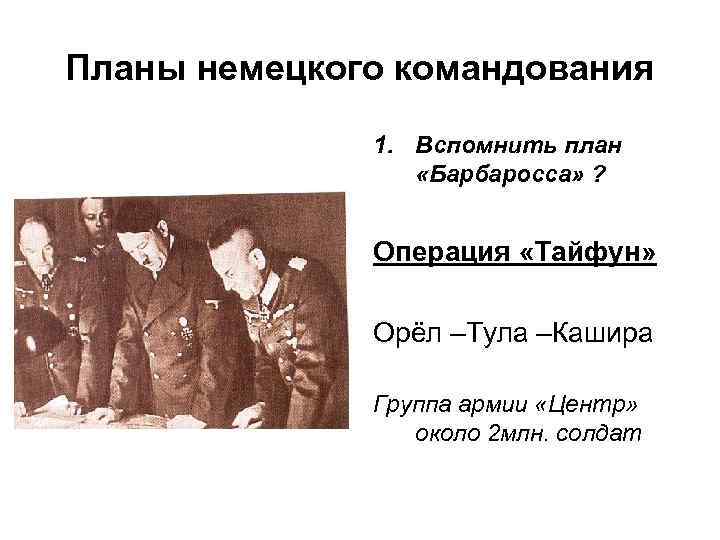 Планы немецкого командования 1. Вспомнить план «Барбаросса» ? Операция «Тайфун» Орёл –Тула –Кашира Группа