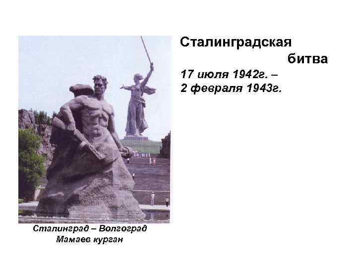 Сталинградская битва 17 июля 1942 г. – 2 февраля 1943 г. Сталинград – Волгоград