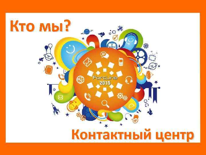 Кто мы? Контактный центр 