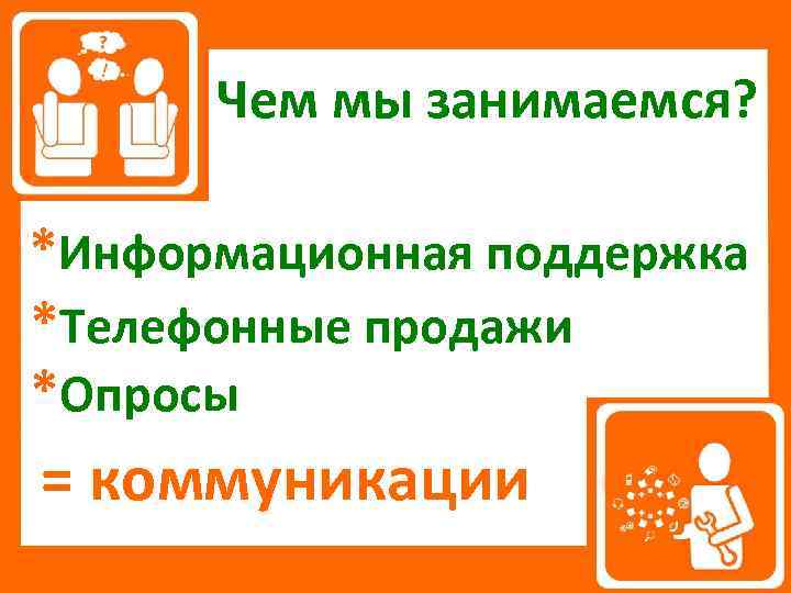 Чем мы занимаемся? *Информационная поддержка *Телефонные продажи *Опросы = коммуникации 
