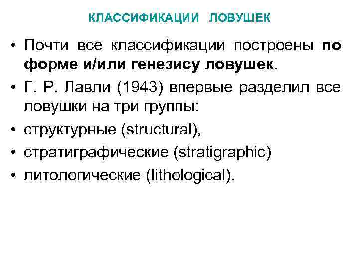 КЛАССИФИКАЦИИ ЛОВУШЕК • Почти все классификации построены по форме и/или генезису ловушек. • Г.