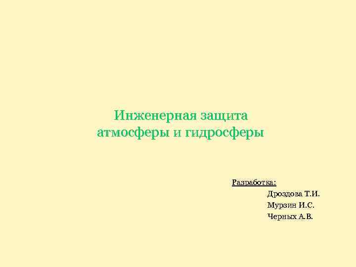 Инженерная защита атмосферы и гидросферы Разработка: Дроздова Т. И. Мурзин И. С. Черных А.
