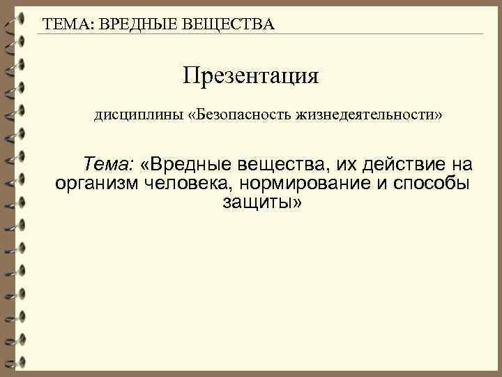 ТЕМА: ВРЕДНЫЕ ВЕЩЕСТВА Презентация дисциплины «Безопасность жизнедеятельности» Тема: «Вредные вещества, их действие на организм