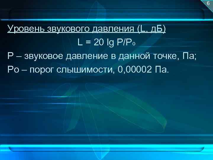 6 Уровень звукового давления (L, д. Б) L = 20 lg P/Po Р –