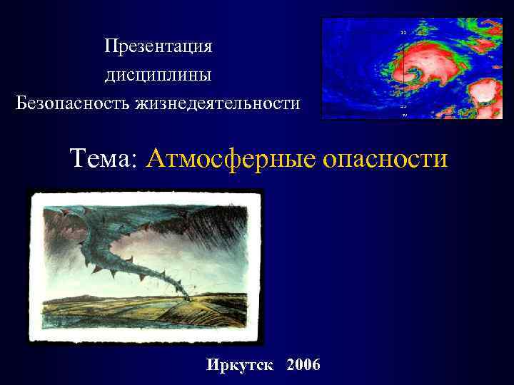 Презентация дисциплины Безопасность жизнедеятельности Тема: Атмосферные опасности Иркутск 2006 