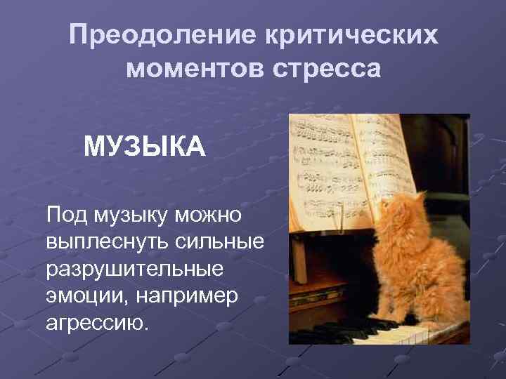 Преодоление критических моментов стресса МУЗЫКА Под музыку можно выплеснуть сильные разрушительные эмоции, например агрессию.