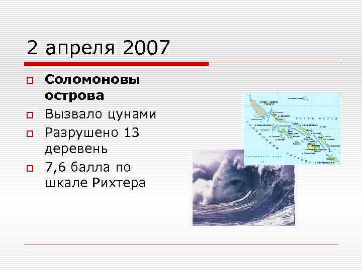 2 апреля 2007 o o Соломоновы острова Вызвало цунами Разрушено 13 деревень 7, 6