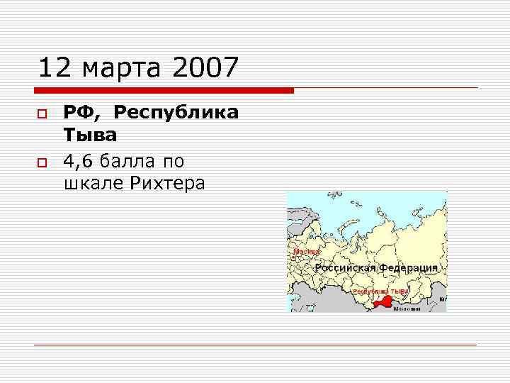 12 марта 2007 o o РФ, Республика Тыва 4, 6 балла по шкале Рихтера