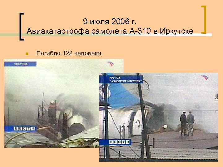 9 июля 2006 г. Авиакатастрофа самолета A-310 в Иркутске n Погибло 122 человека 