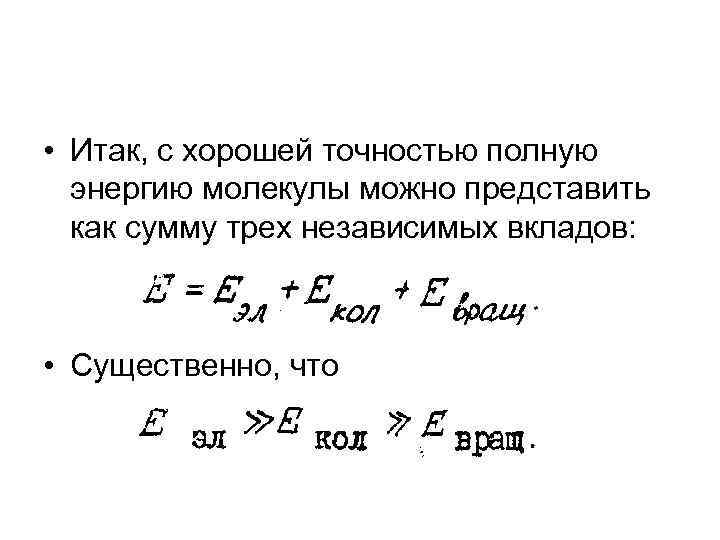  • Итак, с хорошей точностью полную энергию молекулы можно представить как сумму трех