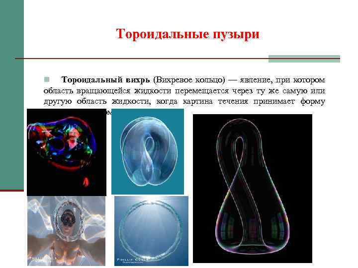 Тороидальные пузыри Тороидальный вихрь (Вихревое кольцо) — явление, при котором область вращающейся жидкости перемещается