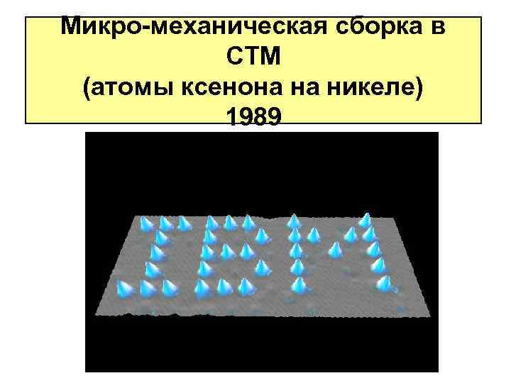 Микро-механическая сборка в СТМ (атомы ксенона на никеле) 1989 