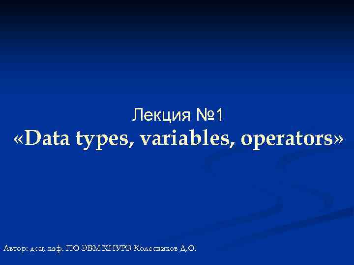 Лекция № 1 «Data types, variables, operators» Автор: доц. каф. ПО ЭВМ ХНУРЭ Колесников