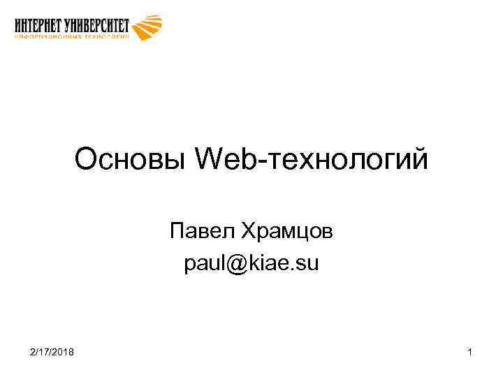 Основы Web-технологий Павел Храмцов paul@kiae. su 2/17/2018 1 