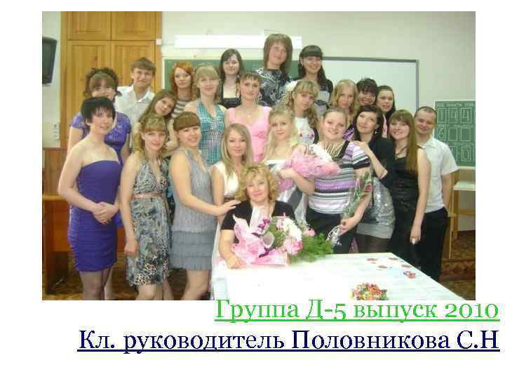 Группа Д-5 выпуск 2010 Кл. руководитель Половникова С. Н 