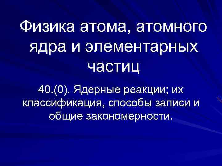 Физика атома, атомного ядра и элементарных частиц 40. (0). Ядерные реакции; их классификация, способы