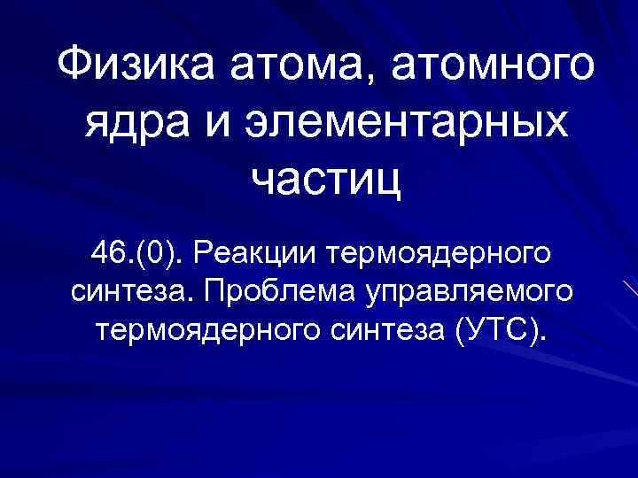 Физика атома, атомного ядра и элементарных частиц 46. (0). Реакции термоядерного синтеза. Проблема управляемого