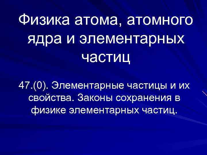 Физика атома, атомного ядра и элементарных частиц 47. (0). Элементарные частицы и их свойства.