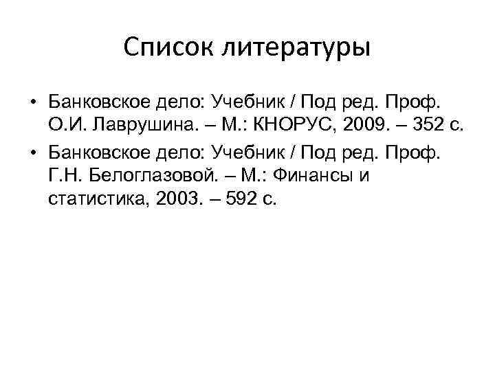 Список литературы • Банковское дело: Учебник / Под ред. Проф. О. И. Лаврушина. –