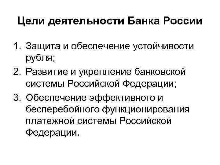 Цели деятельности Банка России 1. Защита и обеспечение устойчивости рубля; 2. Развитие и укрепление